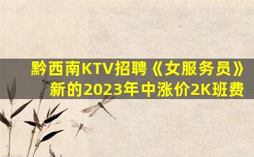 黔西南KTV招聘《女服务员》新的2023年中涨价2K班费